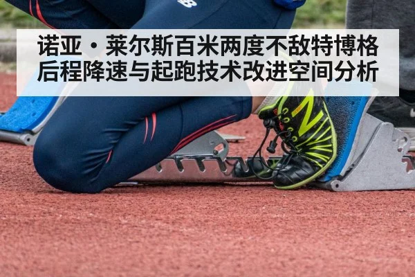 诺亚·莱尔斯百米两度不敌特博格 后程降速与起跑技术改进空间分析