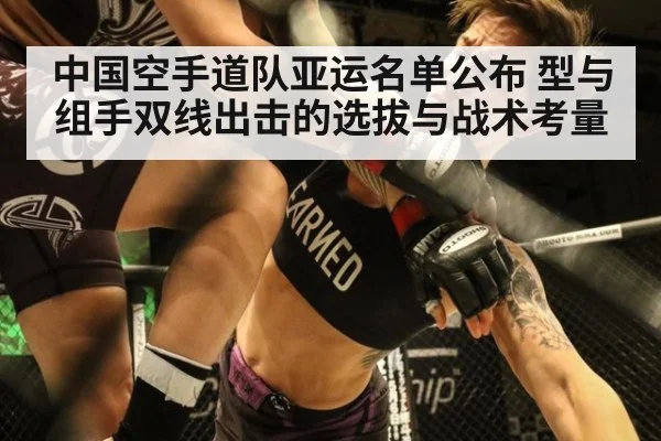 中国空手道队亚运名单公布 型与组手双线出击的选拔与战术考量